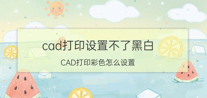 cad打印设置不了黑白 CAD打印彩色怎么设置？